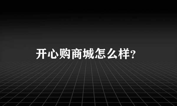 开心购商城怎么样?