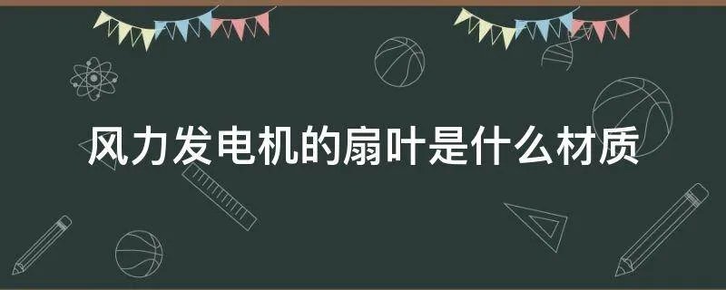 风力发电机的扇叶是什么材质