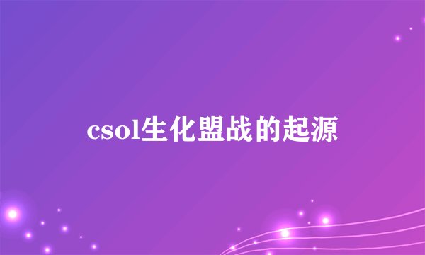 csol生化盟战的起源