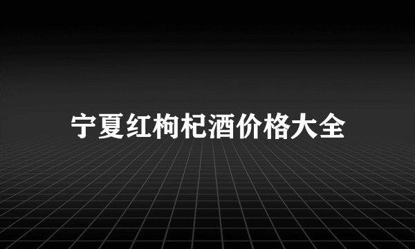 宁夏红枸杞酒价格大全