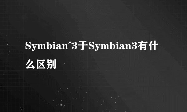 Symbian^3于Symbian3有什么区别