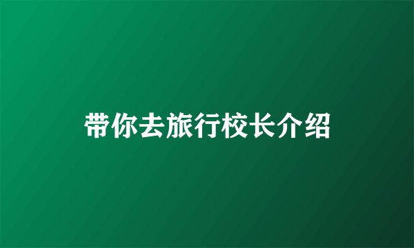带你去旅行校长介绍