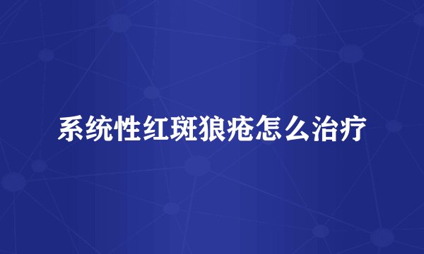 系统性红斑狼疮怎么治疗