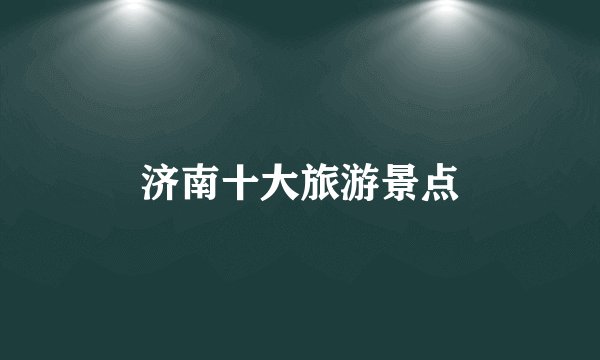 济南十大旅游景点