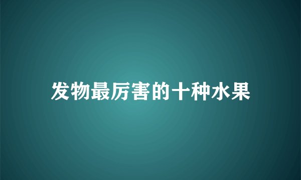 发物最厉害的十种水果