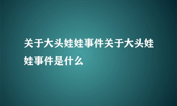 关于大头娃娃事件关于大头娃娃事件是什么
