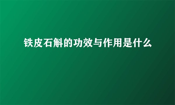 铁皮石斛的功效与作用是什么
