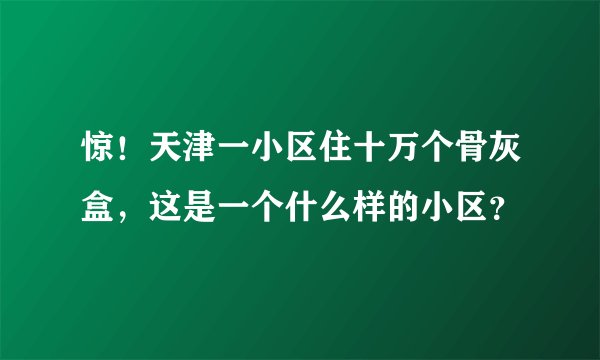 惊！天津一小区住十万个骨灰盒，这是一个什么样的小区？