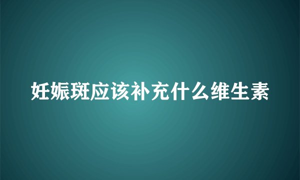 妊娠斑应该补充什么维生素