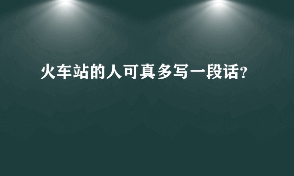 火车站的人可真多写一段话？