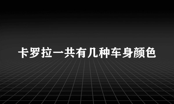 卡罗拉一共有几种车身颜色