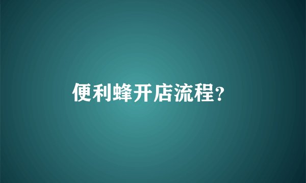 便利蜂开店流程？