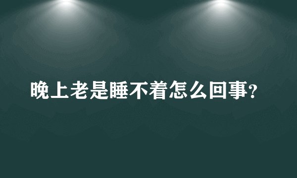 晚上老是睡不着怎么回事？