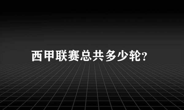 西甲联赛总共多少轮？