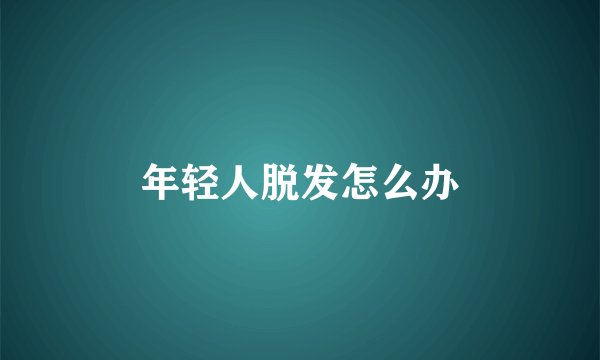年轻人脱发怎么办