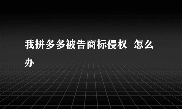 我拼多多被告商标侵权  怎么办
