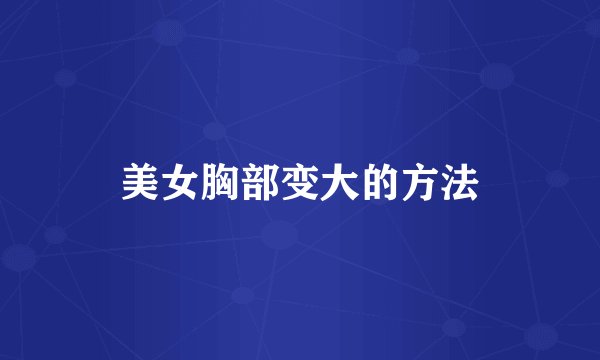美女胸部变大的方法