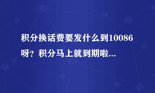 积分换话费要发什么到10086呀?积分马上就到期啦,急呀~?