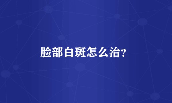 脸部白斑怎么治?