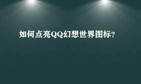 如何点亮QQ幻想世界图标?