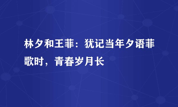 林夕和王菲：犹记当年夕语菲歌时，青春岁月长