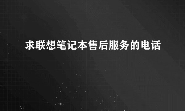 求联想笔记本售后服务的电话