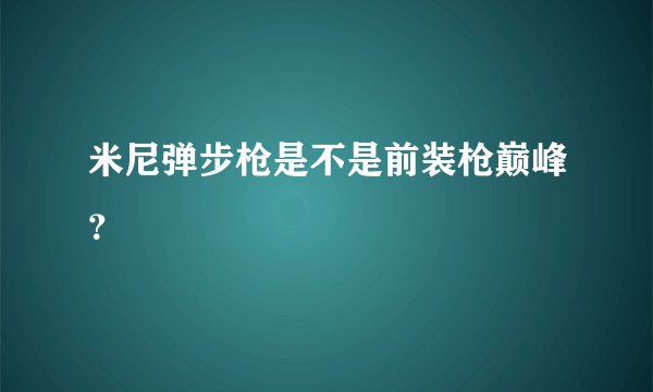米尼弹步枪是不是前装枪巅峰？