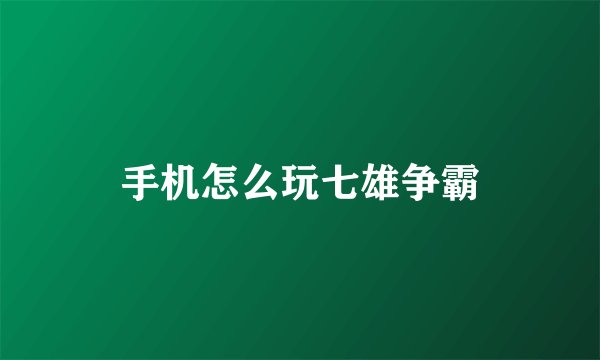 手机怎么玩七雄争霸