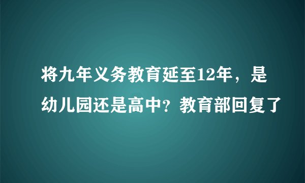将九年义务教育延至12年，是幼儿园还是高中？教育部回复了