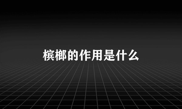 槟榔的作用是什么
