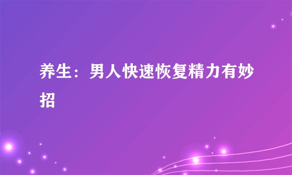 养生：男人快速恢复精力有妙招