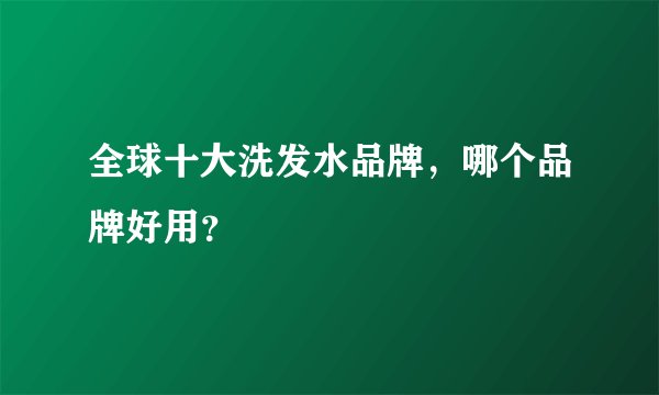 全球十大洗发水品牌,哪个品牌好用?