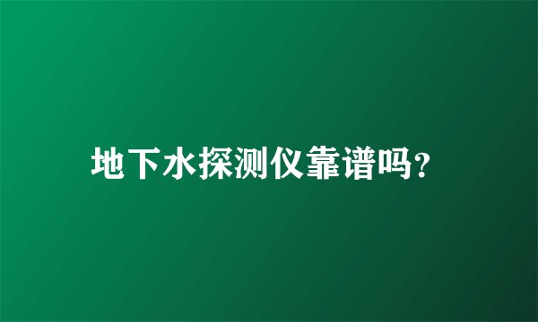 地下水探测仪靠谱吗？