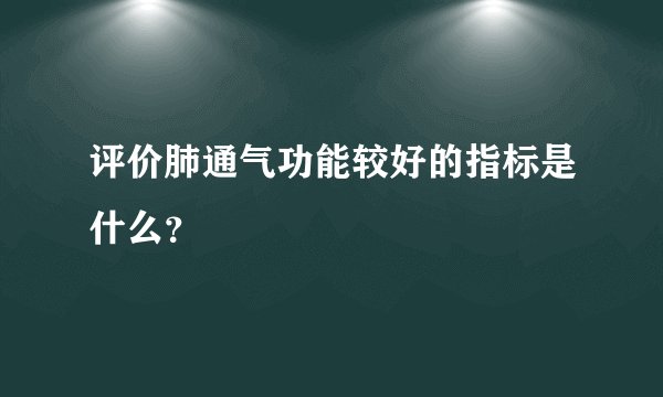评价肺通气功能较好的指标是什么？