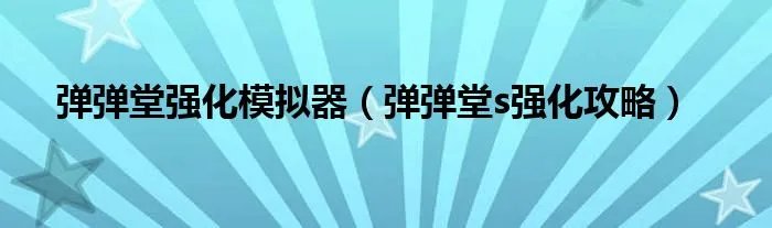 弹弹堂强化模拟器（弹弹堂s强化攻略）