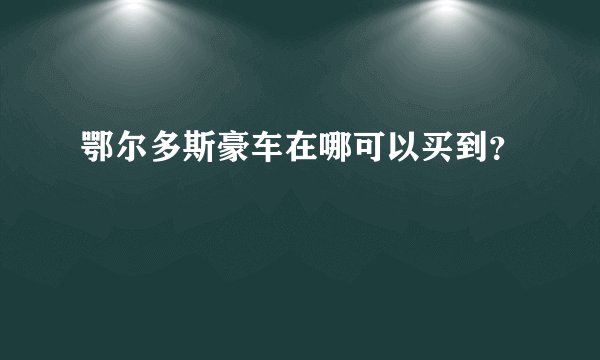 鄂尔多斯豪车在哪可以买到？
