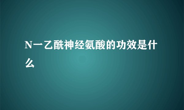 N一乙酰神经氨酸的功效是什么