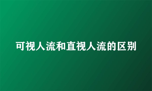 可视人流和直视人流的区别