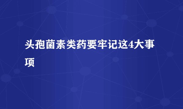 头孢菌素类药要牢记这4大事项
