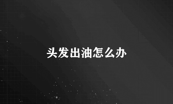 头发出油怎么办