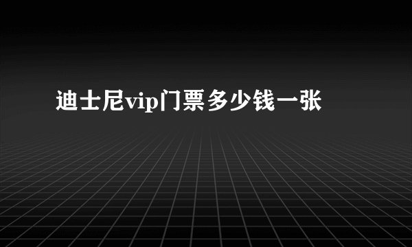 迪士尼vip门票多少钱一张