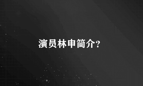 演员林申简介？