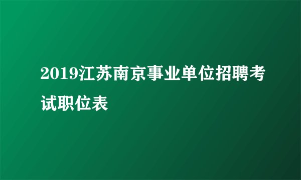 2019江苏南京事业单位招聘考试职位表