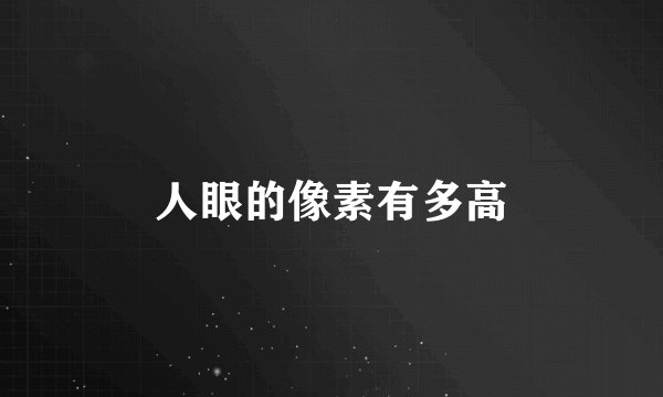 人眼的像素有多高