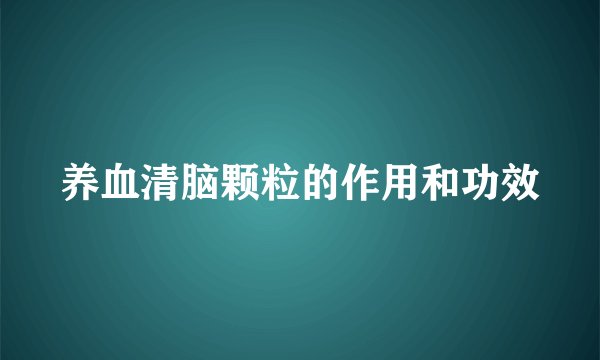 养血清脑颗粒的作用和功效