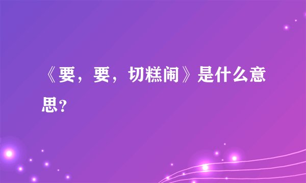 《要，要，切糕闹》是什么意思？