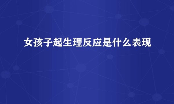 女孩子起生理反应是什么表现
