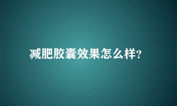 减肥胶囊效果怎么样？