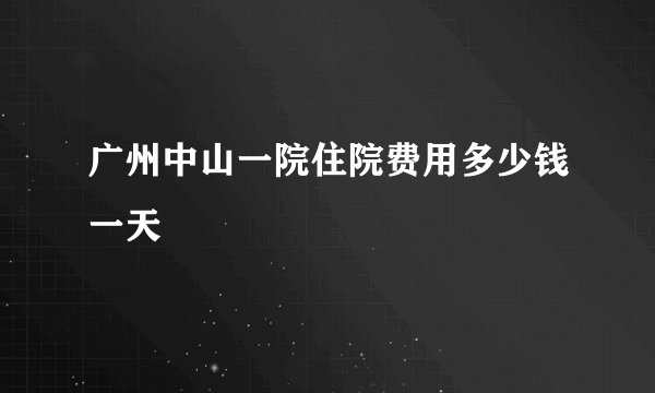 广州中山一院住院费用多少钱一天