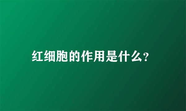 红细胞的作用是什么？